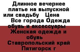 Длинное вечернее платье на выпускной или свадьбу › Цена ­ 9 000 - Все города Одежда, обувь и аксессуары » Женская одежда и обувь   . Ставропольский край,Пятигорск г.